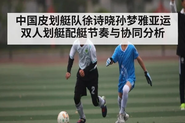 中国皮划艇队徐诗晓孙梦雅亚运双人划艇配艇节奏与协同分析