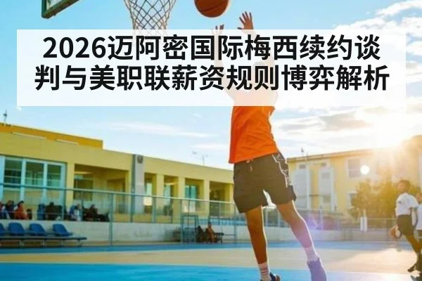 2026迈阿密国际梅西续约谈判与美职联薪资规则博弈解析